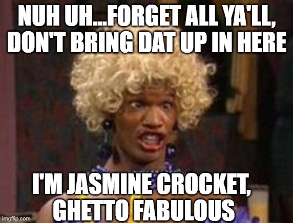 Jamie Foxx Wanda Birthday Meme | NUH UH...FORGET ALL YA'LL, DON'T BRING DAT UP IN HERE; I'M JASMINE CROCKET, 
GHETTO FABULOUS | image tagged in jamie foxx wanda birthday meme | made w/ Imgflip meme maker