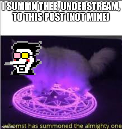 [[Big Shot]] OF TOPIC | I SUMMN THEE, UNDERSTREAM, TO THIS POST (NOT MINE) | image tagged in whomst has summoned the almighty one,undertale,deltarune,spamton,memeplug,i summon thee | made w/ Imgflip meme maker