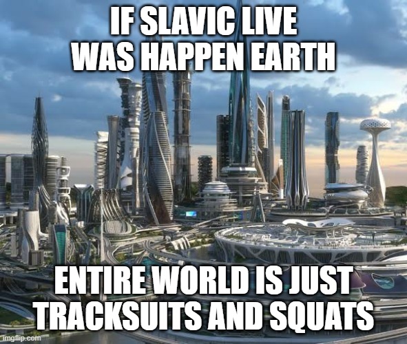 If x was happen earth: | IF SLAVIC LIVE WAS HAPPEN EARTH; ENTIRE WORLD IS JUST TRACKSUITS AND SQUATS | image tagged in if x was happen earth,slavic lives matter,slavic live | made w/ Imgflip meme maker