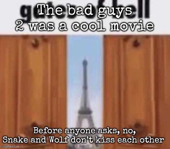 The gates of hell | The bad guys 2 was a cool movie; Before anyone asks, no, Snake and Wolf don’t kiss each other | image tagged in the gates of hell,msmg | made w/ Imgflip meme maker