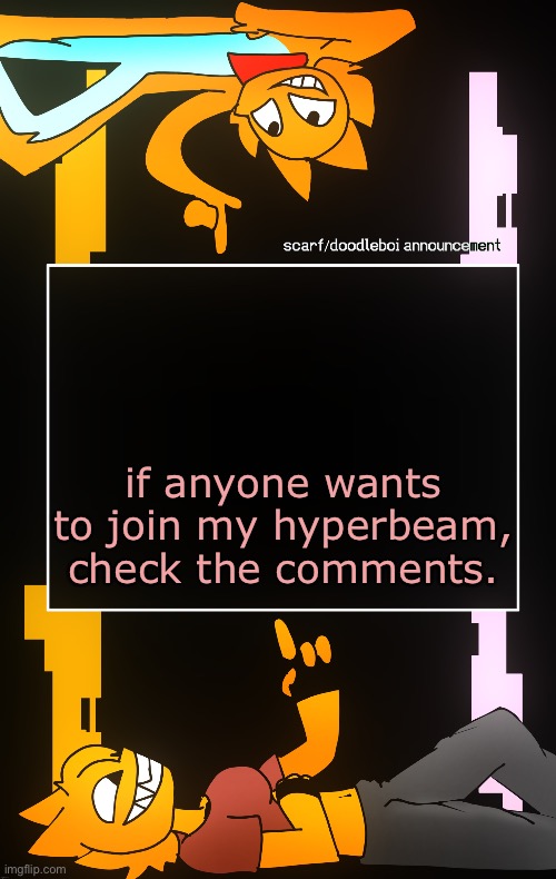 Scarf and DoodleBoi shared announcement template | if anyone wants to join my hyperbeam, check the comments. | image tagged in scarf and doodleboi shared announcement template | made w/ Imgflip meme maker