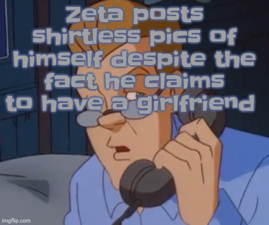 Also, only Mfs you're attracting are men | Zeta posts shirtless pics of himself despite the fact he claims to have a girlfriend | image tagged in when the boring ass phone call kicks in | made w/ Imgflip meme maker