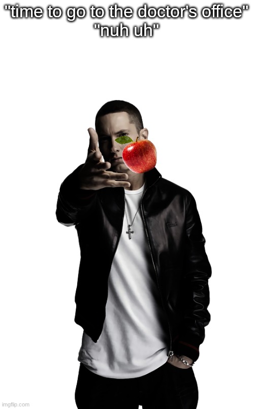 Eminem throw | "time to go to the doctor's office"
"nuh uh" | image tagged in eminem throw | made w/ Imgflip meme maker