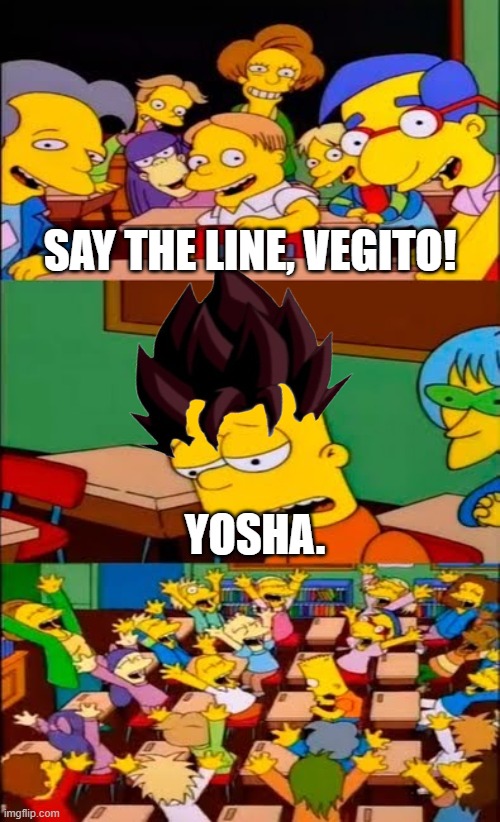I'm not done being yosha tho | SAY THE LINE, VEGITO! YOSHA. | image tagged in say the line bart simpsons,vegeta,goku,dbz fusion,anime,dbz | made w/ Imgflip meme maker