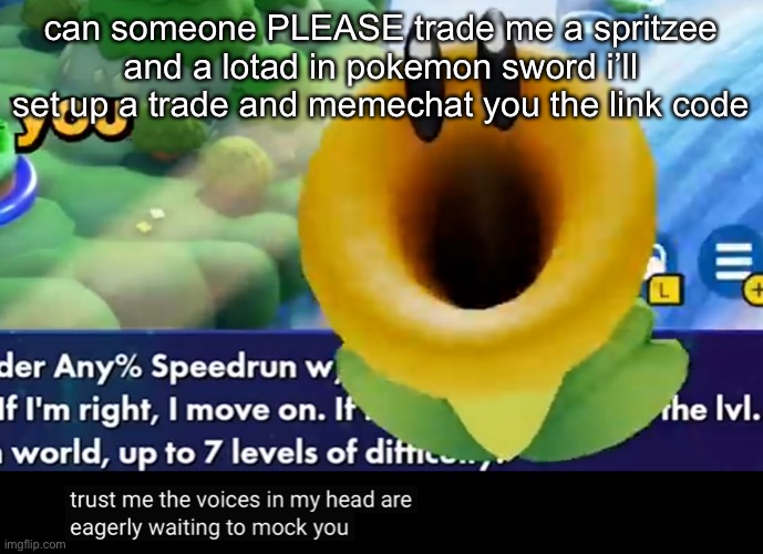 trust me the voices in my head are eagerly waiting to mock you | can someone PLEASE trade me a spritzee and a lotad in pokemon sword i’ll set up a trade and memechat you the link code | image tagged in trust me the voices in my head are eagerly waiting to mock you | made w/ Imgflip meme maker