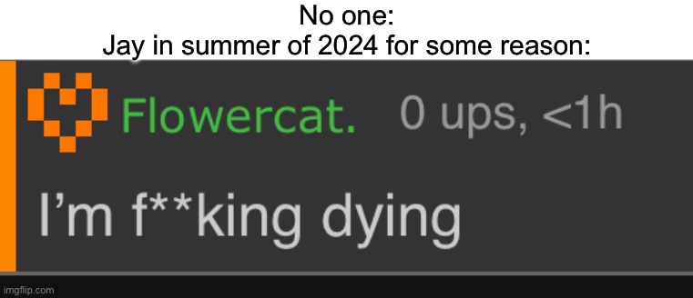 No one:
Jay in summer of 2024 for some reason: | made w/ Imgflip meme maker