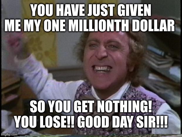 That meme truly shows how greedy Mr. Krabs really is | YOU HAVE JUST GIVEN ME MY ONE MILLIONTH DOLLAR; SO YOU GET NOTHING! YOU LOSE!! GOOD DAY SIR!!! | image tagged in you get nothing you lose good day sir,spongebob | made w/ Imgflip meme maker