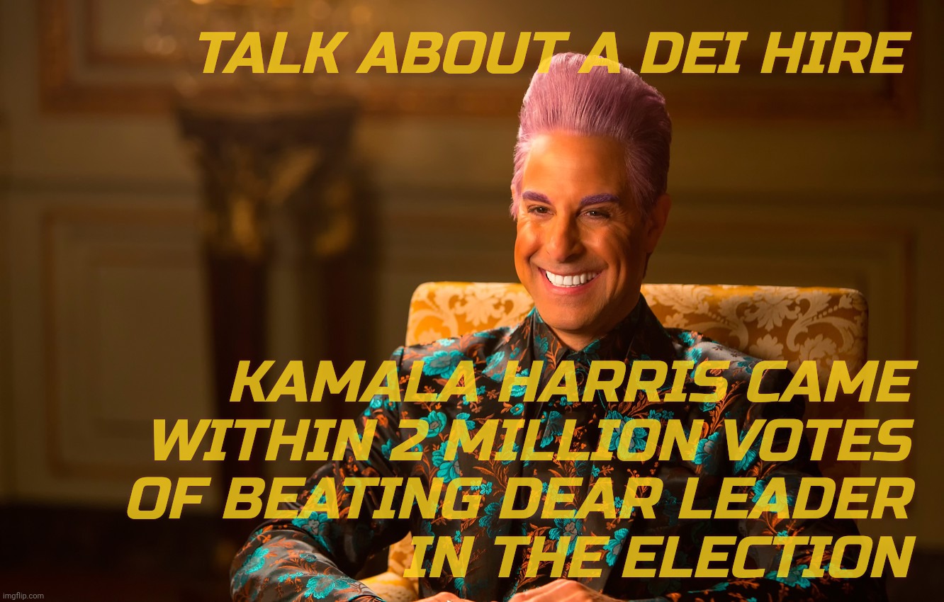 TALK ABOUT A DEI HIRE KAMALA HARRIS CAME WITHIN 2 MILLION VOTES
OF BEATING DEAR LEADER
IN THE ELECTION | image tagged in caesar fl | made w/ Imgflip meme maker
