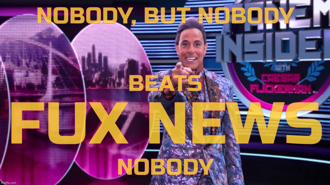 NOBODY, BUT NOBODY NOBODY FUX NEWS BEATS | image tagged in hunger games - caesar flickerman stanley tucci you are it | made w/ Imgflip meme maker