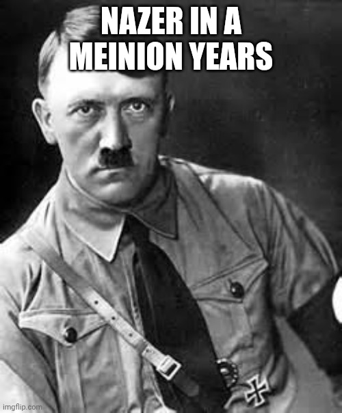 Adolf Hitler | NAZER IN A MEINION YEARS | image tagged in adolf hitler | made w/ Imgflip meme maker
