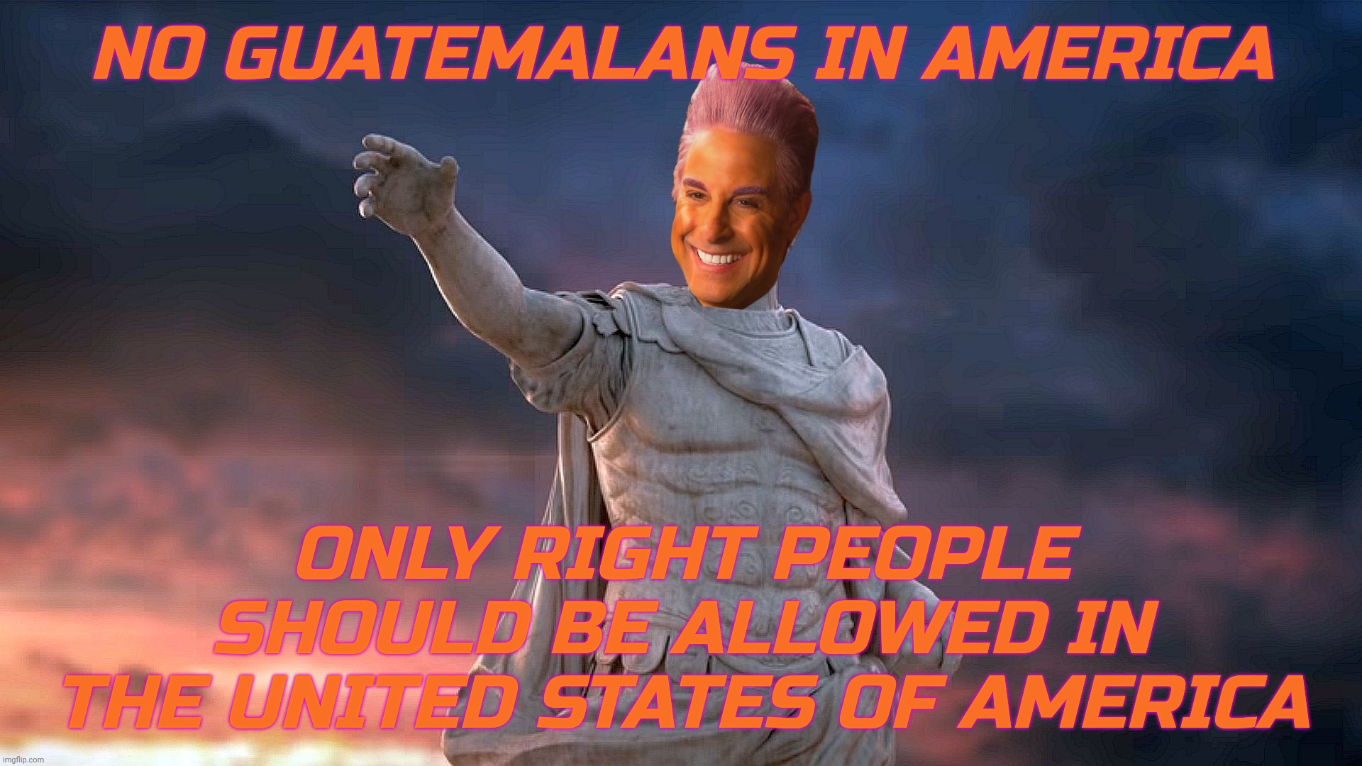 NO GUATEMALANS IN AMERICA ONLY RIGHT PEOPLE SHOULD BE ALLOWED IN THE UNITED STATES OF AMERICA | image tagged in c | made w/ Imgflip meme maker