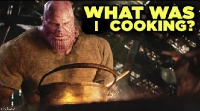 What Was He Cooking? | I | image tagged in what was he cooking | made w/ Imgflip meme maker
