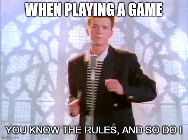 WHEN PLAYING A GAME YOU KNOW THE RULES, AND SO DO I | image tagged in rickrolling | made w/ Imgflip meme maker