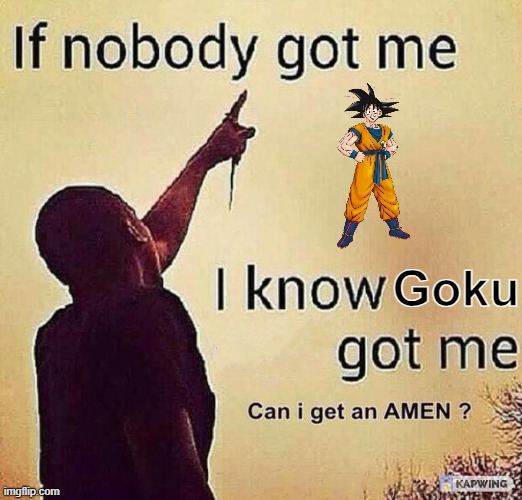 if nobody got me i know X got me | Goku | image tagged in if nobody got me i know x got me | made w/ Imgflip meme maker
