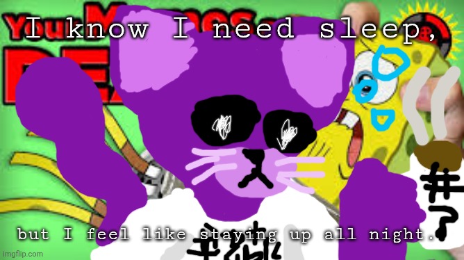 Drew Over The Template | I know I need sleep, but I feel like staying up all night. | image tagged in dead homeless loser,thats is not me,that is ummm,i got nothing | made w/ Imgflip meme maker