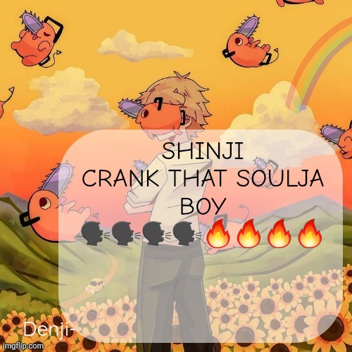 https://imgflip.com/gif/a2b9in | SHINJI CRANK THAT SOULJA BOY 🗣️🗣️🗣️🗣️🔥🔥🔥🔥 | image tagged in denji announcement template | made w/ Imgflip meme maker
