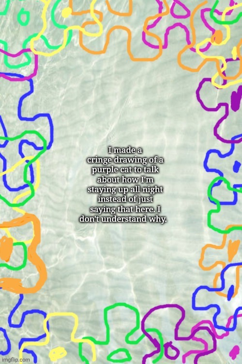 Seabed Template | I made a cringe drawing of a purple cat to talk about how I'm staying up all night instead of just saying that here. I don't understand why. | image tagged in it's not a game character,i swear | made w/ Imgflip meme maker