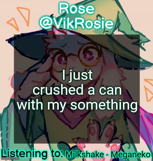 you can probably guess what I used | I just crushed a can with my something; Milkshake - Meganeko | image tagged in rosie deltarune temp | made w/ Imgflip meme maker