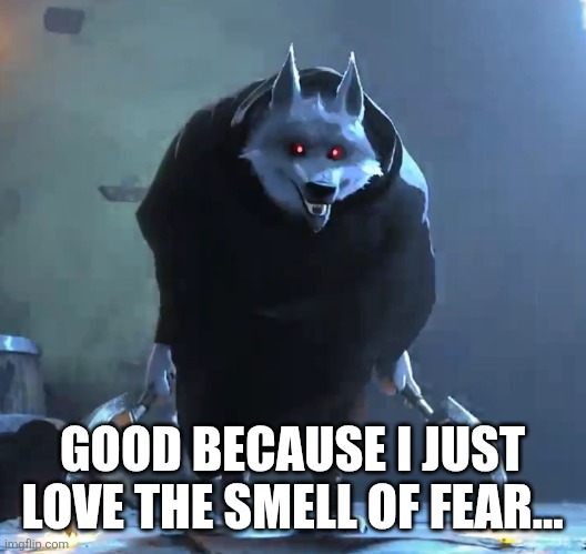 I just love the smell of fear | GOOD BECAUSE I JUST LOVE THE SMELL OF FEAR... | image tagged in i just love the smell of fear | made w/ Imgflip meme maker