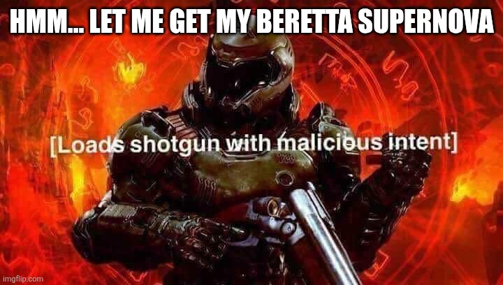 Loads shotgun with malicious intent | HMM... LET ME GET MY BERETTA SUPERNOVA | image tagged in loads shotgun with malicious intent | made w/ Imgflip meme maker