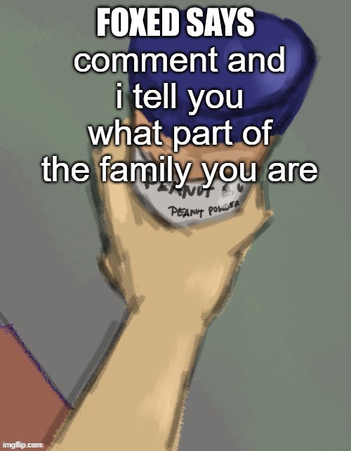 foxed temp (thanks disco) | comment and i tell you what part of the family you are | image tagged in foxed temp thanks disco | made w/ Imgflip meme maker
