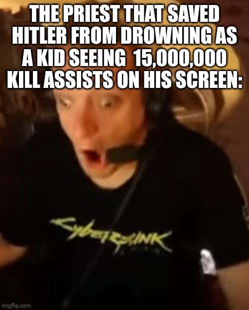THE PRIEST THAT SAVED HITLER FROM DROWNING AS A KID SEEING  15,000,000 KILL ASSISTS ON HIS SCREEN: | made w/ Imgflip meme maker