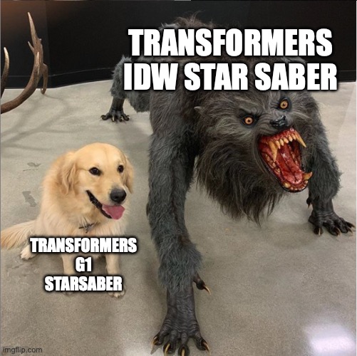 the character not the sword FYI | TRANSFORMERS IDW STAR SABER; TRANSFORMERS G1 STARSABER | image tagged in dog vs werewolf,mems,transformers g1,idw | made w/ Imgflip meme maker