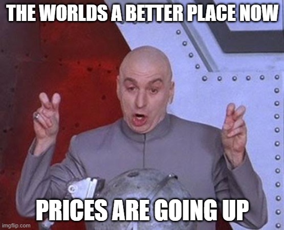 The worlds a better place | THE WORLDS A BETTER PLACE NOW; PRICES ARE GOING UP | image tagged in memes,dr evil laser | made w/ Imgflip meme maker
