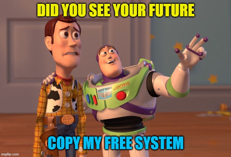 Copy My Free System | DID YOU SEE YOUR FUTURE; COPY MY FREE SYSTEM | image tagged in memes,x x everywhere | made w/ Imgflip meme maker