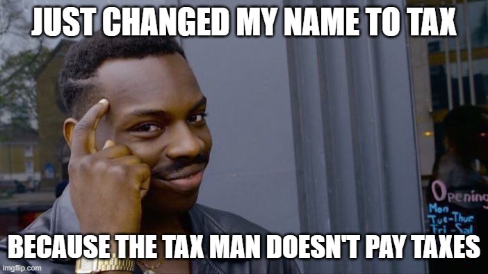 Roll Safe Think About It | JUST CHANGED MY NAME TO TAX; BECAUSE THE TAX MAN DOESN'T PAY TAXES | image tagged in memes,roll safe think about it,taxes,politics,funny memes,funny | made w/ Imgflip meme maker