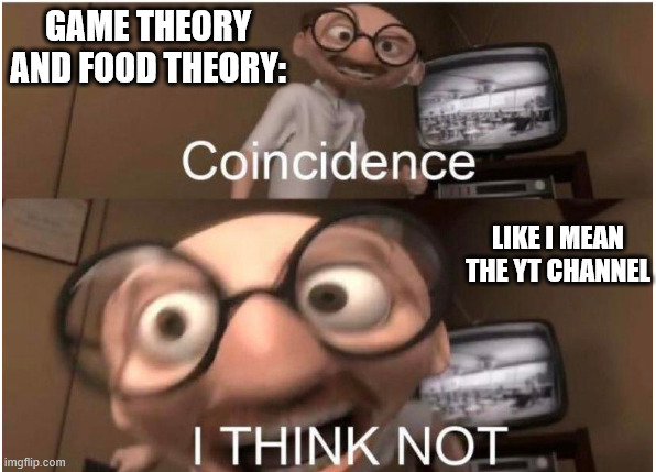 jk game/film theory is great | GAME THEORY AND FOOD THEORY:; LIKE I MEAN THE YT CHANNEL | image tagged in coincidence i think not | made w/ Imgflip meme maker