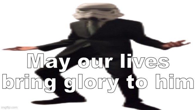 Jesus, that is. | May our lives bring glory to him | image tagged in jazzy stromtrooper wide | made w/ Imgflip meme maker