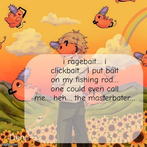 Denji announcement template | i ragebait… i clickbait… i put bait on my fishing rod… one could even call me… heh… the masterbater… | image tagged in denji announcement template | made w/ Imgflip meme maker