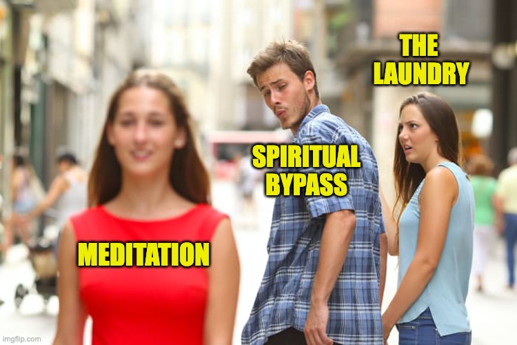 Distracted Boyfriend Meme | THE 
LAUNDRY; SPIRITUAL BYPASS; MEDITATION | image tagged in memes,distracted boyfriend | made w/ Imgflip meme maker