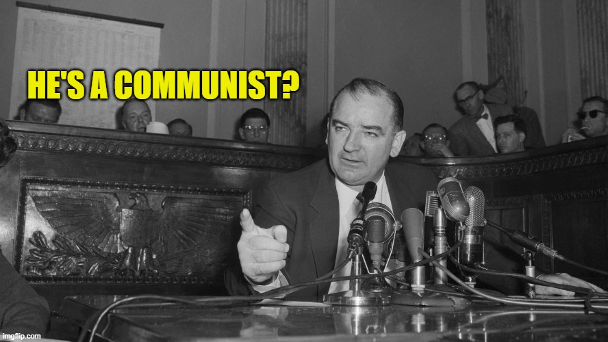 Joe McCarthy | HE'S A COMMUNIST? | image tagged in joe mccarthy | made w/ Imgflip meme maker