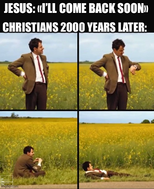 Mr bean waiting | CHRISTIANS 2000 YEARS LATER:; JESUS: «I’LL COME BACK SOON» | image tagged in mr bean waiting | made w/ Imgflip meme maker