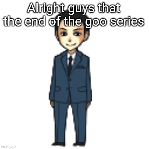 Moriarty but a shimeji | Alright guys that the end of the goo series | image tagged in moriarty but a shimeji | made w/ Imgflip meme maker