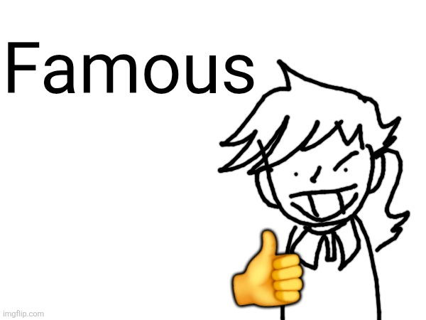 Famous; 👍 | made w/ Imgflip meme maker