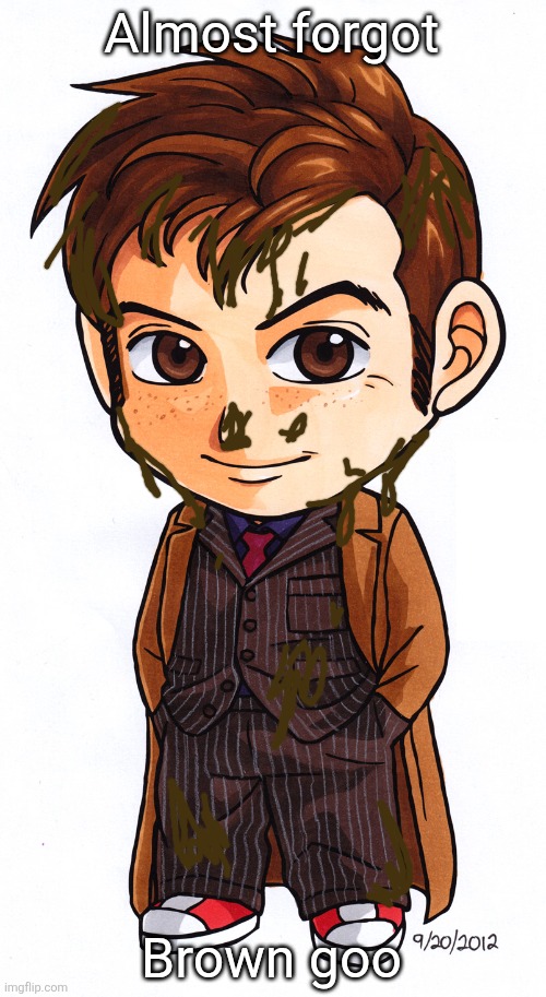 Mini 10th doctor | Almost forgot; Brown goo | image tagged in mini 10th doctor | made w/ Imgflip meme maker