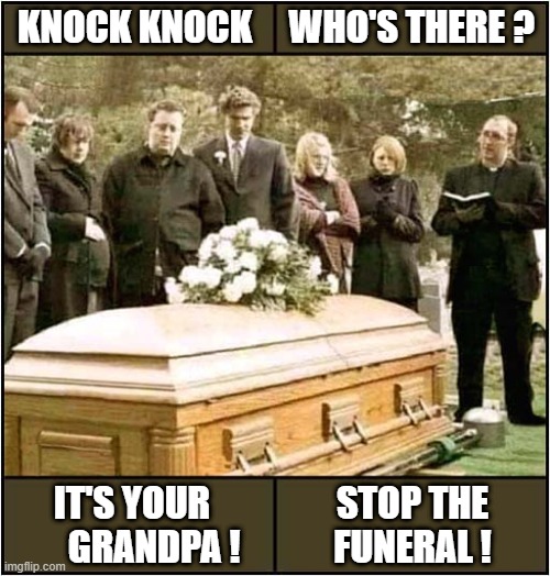 This Is No Time For Jokes ! | KNOCK KNOCK     WHO'S THERE ? STOP THE
FUNERAL ! IT'S YOUR
      GRANDPA ! | image tagged in knock knock,funeral,dark humour | made w/ Imgflip meme maker