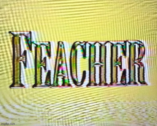 Feacher | image tagged in feacher | made w/ Imgflip meme maker