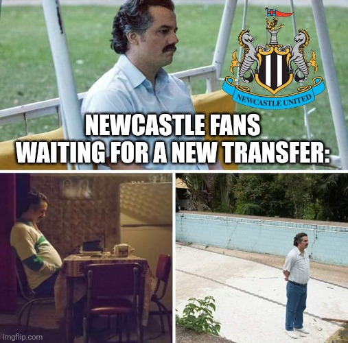 Rejectcastle United | NEWCASTLE FANS WAITING FOR A NEW TRANSFER: | image tagged in memes,sad pablo escobar,newcastle,premier league,sports,footy | made w/ Imgflip meme maker
