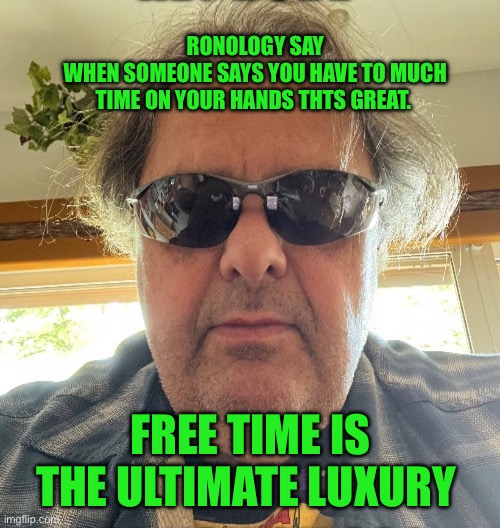 Ronology say | RONOLOGY SAY
WHEN SOMEONE SAYS YOU HAVE TO MUCH TIME ON YOUR HANDS THTS GREAT. FREE TIME IS THE ULTIMATE LUXURY | image tagged in change my mind | made w/ Imgflip meme maker
