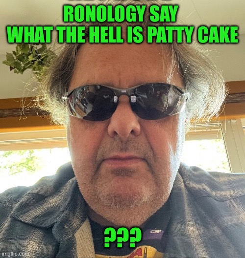 Ronology aay | RONOLOGY SAY 
WHAT THE HELL IS PATTY CAKE; ??? | image tagged in change my mind | made w/ Imgflip meme maker