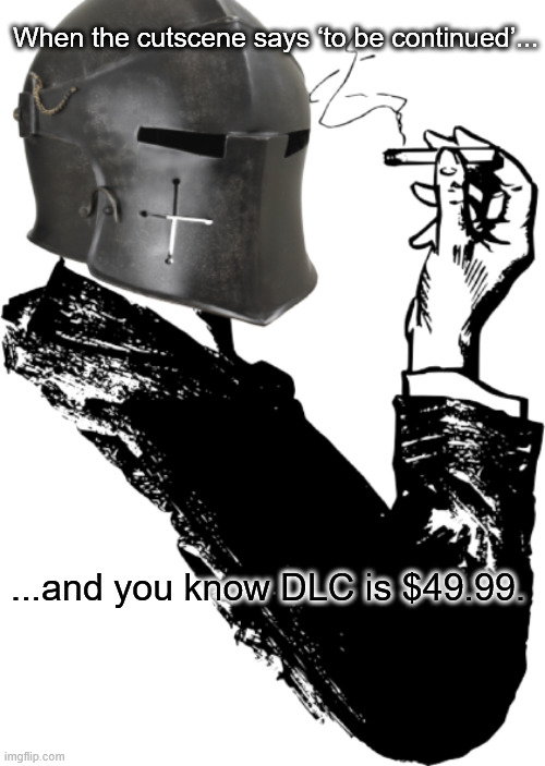 hate it | When the cutscene says ‘to be continued’... ...and you know DLC is $49.99. | image tagged in smoking crusader,knightmare,funny,relatable,gaming | made w/ Imgflip meme maker
