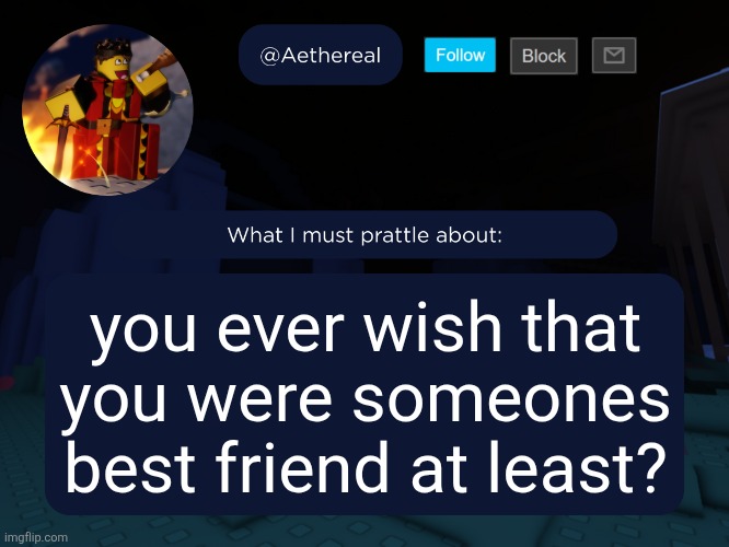 aethereal's forsaken template | you ever wish that you were someones best friend at least? | image tagged in aethereal's forsaken template | made w/ Imgflip meme maker