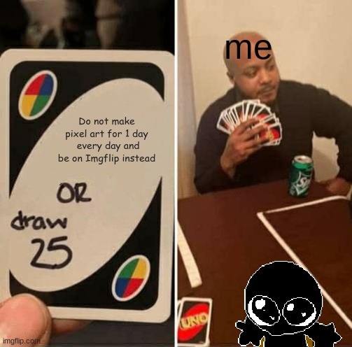 zero off topic | me; Do not make pixel art for 1 day  every day and be on Imgflip instead | image tagged in memes,uno draw 25 cards | made w/ Imgflip meme maker