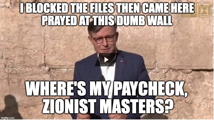Mike Johnson in Israel | I BLOCKED THE FILES THEN CAME HERE
PRAYED AT THIS DUMB WALL; WHERE'S MY PAYCHECK, 
ZIONIST MASTERS? | image tagged in mike johnson in israel | made w/ Imgflip meme maker