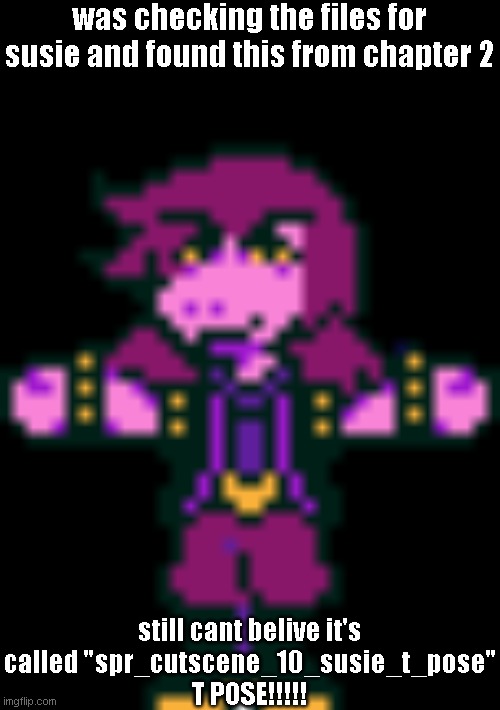 was checking the files for susie and found this from chapter 2; still cant belive it's called "spr_cutscene_10_susie_t_pose"
T POSE!!!!! | made w/ Imgflip meme maker