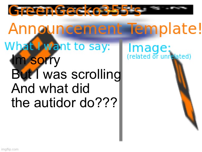??? | Im sorry
But I was scrolling
And what did the autidor do??? | image tagged in greengecko355 announcement temp | made w/ Imgflip meme maker